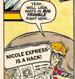 Tony from the Johnny Turbo comic. He says 'Yeah, well look who's in BIG TROUBLE right now?' but his newspaper has been modified to say 'Nicole Express is a Hack!'