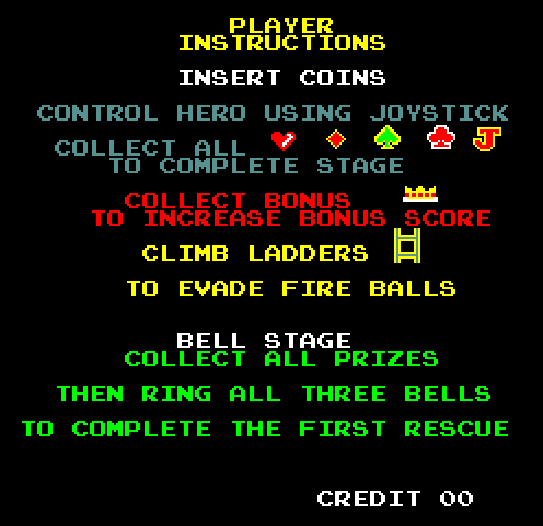 PLAYER INSTRUCTIONS: INSERT COINS. CONTROL HERO USING JOYSTICK. COLLECT ALL icons of treasures TO COMPLETE STAGE. COLLECT BONUS crown TO INCREASE BONUS SCORE. CLIMB LADDERS TO EVADE FIRE BALLS. BELL STAGE COLLECT ALL PRIZES COLLECT ALL THREE BELLS TO COMPLETE THE FIRST QUEST