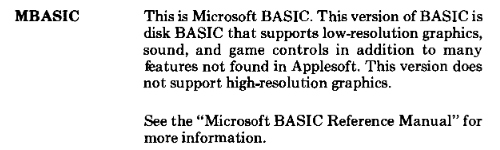 MBASIC's description in the Softcard manual. It says 'This is Microsoft BASIC. This version of BASIC is disk BASIC that supports low-resolution graphics, sound, and game controls in addition to many features not found in Applesoft. This version does not support high-resolution graphics.