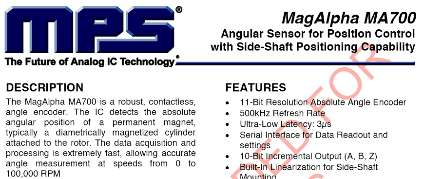 The MagAlpha MA700 is a robust, contactless, angle encoder. The IC detects the absolute angular position of a permanent magnet, typically a diametrically magnetized cylinder attached to the rotor. The data acquisition and processing is extremely fast, allowing accurate angle measurement at speeds from 0 to 100,000 RPM